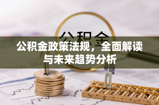 淅川公积金政策法规，全面解读与未来趋势分析