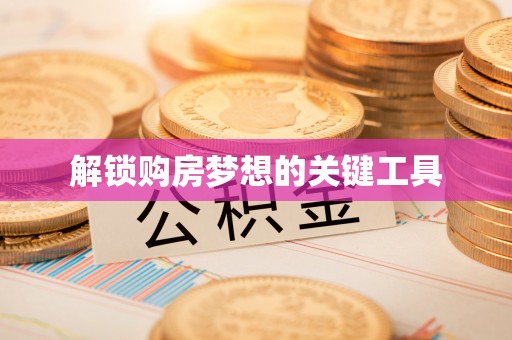 淅川解锁购房梦想的关键工具