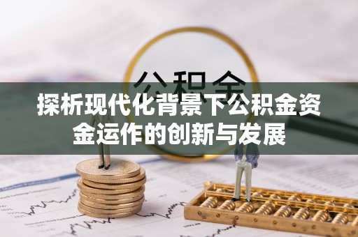 淅川探析现代化背景下公积金资金运作的创新与发展