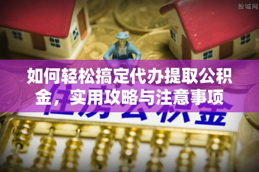 淅川如何轻松搞定代办提取公积金，实用攻略与注意事项