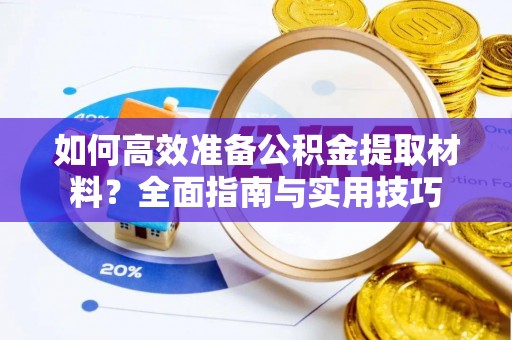 淅川如何高效准备公积金提取材料？全面指南与实用技巧