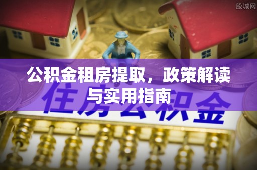 淅川公积金租房提取，政策解读与实用指南