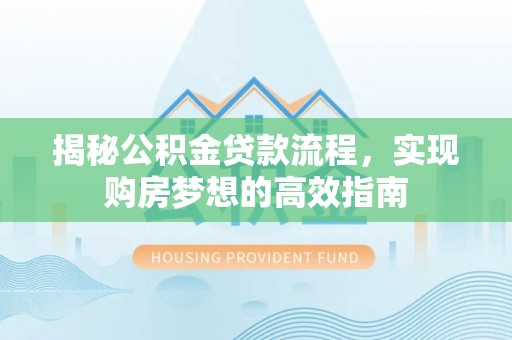 淅川揭秘公积金贷款流程，实现购房梦想的高效指南