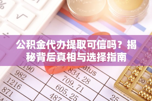 淅川公积金代办提取可信吗？揭秘背后真相与选择指南