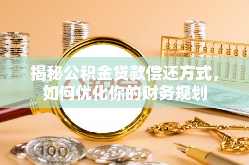 淅川揭秘公积金贷款偿还方式，如何优化你的财务规划