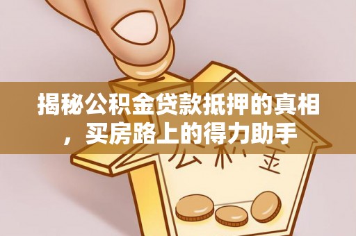 淅川揭秘公积金贷款抵押的真相，买房路上的得力助手