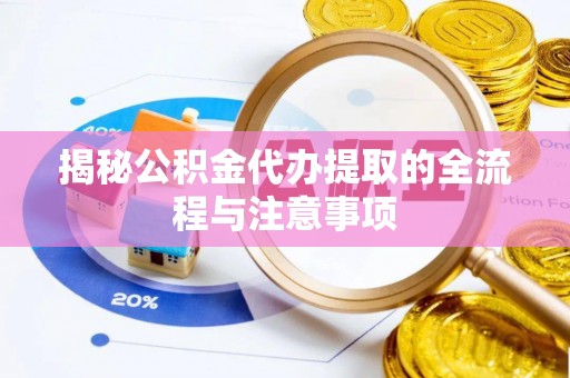 淅川揭秘公积金代办提取的全流程与注意事项