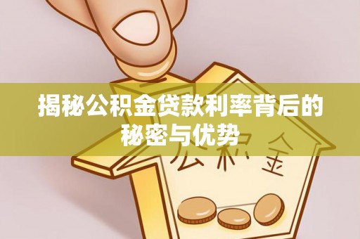 淅川揭秘公积金贷款利率背后的秘密与优势