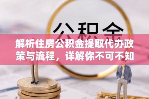 淅川解析住房公积金提取代办政策与流程，详解你不可不知的关键点