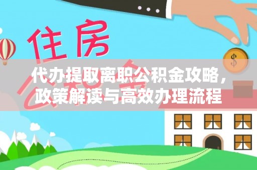 淅川代办提取离职公积金攻略，政策解读与高效办理流程