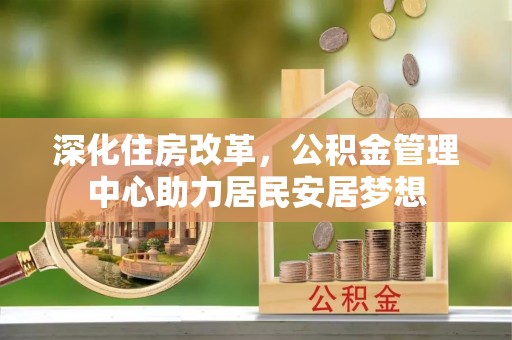 淅川深化住房改革，公积金管理中心助力居民安居梦想