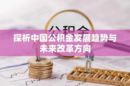 淅川探析中国公积金发展趋势与未来改革方向