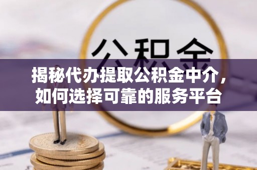淅川揭秘代办提取公积金中介，如何选择可靠的服务平台