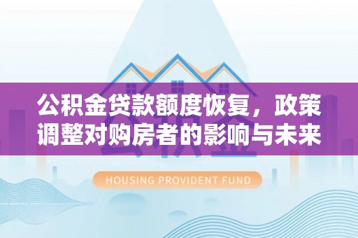 淅川公积金贷款额度恢复，政策调整对购房者的影响与未来展望