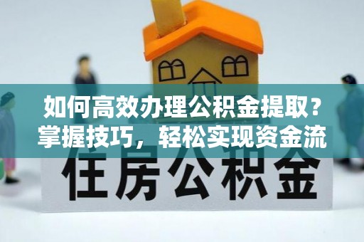 淅川如何高效办理公积金提取？掌握技巧，轻松实现资金流动