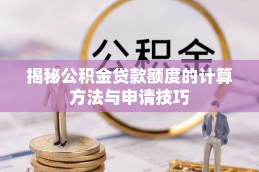 淅川揭秘公积金贷款额度的计算方法与申请技巧