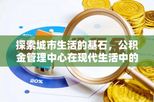 淅川探索城市生活的基石，公积金管理中心在现代生活中的重要角色