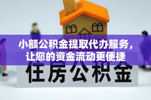 淅川小额公积金提取代办服务，让您的资金流动更便捷