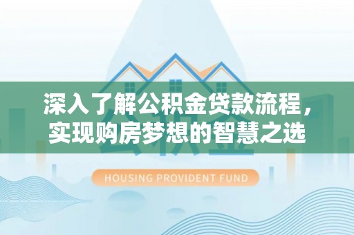 淅川深入了解公积金贷款流程，实现购房梦想的智慧之选