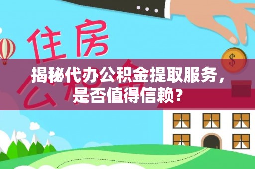 淅川揭秘代办公积金提取服务，是否值得信赖？