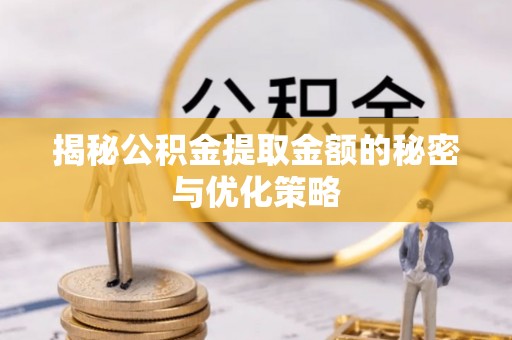 淅川揭秘公积金提取金额的秘密与优化策略