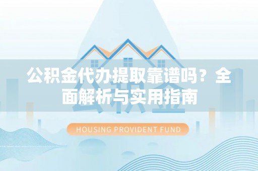 淅川公积金代办提取靠谱吗？全面解析与实用指南