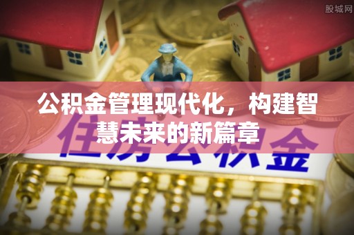 淅川公积金管理现代化，构建智慧未来的新篇章