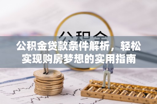 淅川公积金贷款条件解析，轻松实现购房梦想的实用指南