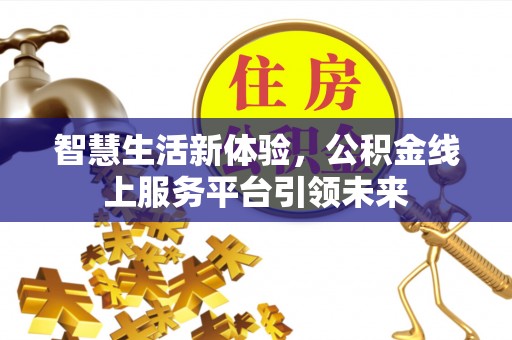 淅川智慧生活新体验，公积金线上服务平台引领未来