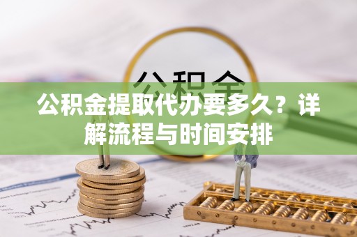 淅川公积金提取代办要多久？详解流程与时间安排