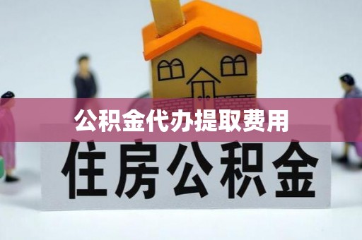 淅川公积金代办提取费用