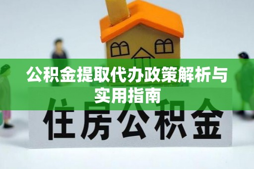 淅川公积金提取代办政策解析与实用指南