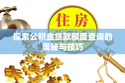 淅川探索公积金贷款额度查询的奥秘与技巧