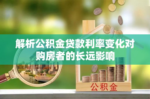 淅川解析公积金贷款利率变化对购房者的长远影响