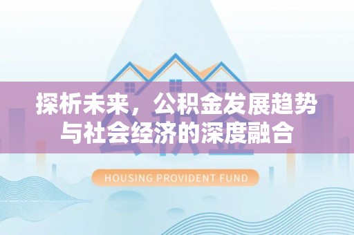 淅川探析未来，公积金发展趋势与社会经济的深度融合
