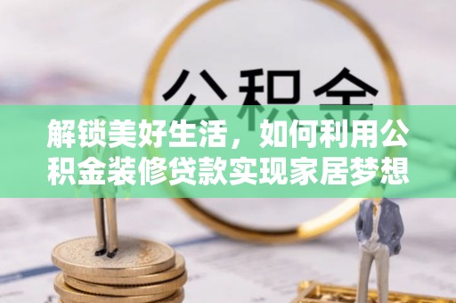 淅川解锁美好生活，如何利用公积金装修贷款实现家居梦想