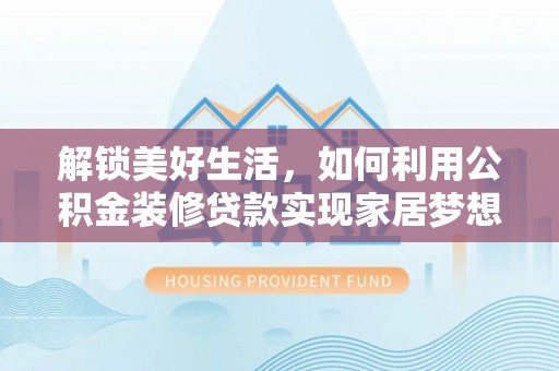 淅川解锁美好生活，如何利用公积金装修贷款实现家居梦想