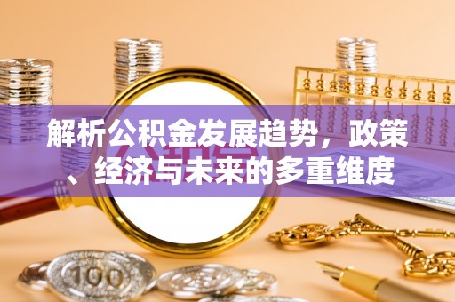 淅川解析公积金发展趋势，政策、经济与未来的多重维度