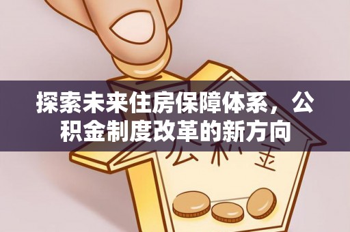 淅川探索未来住房保障体系，公积金制度改革的新方向