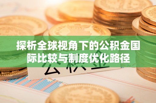 淅川探析全球视角下的公积金国际比较与制度优化路径