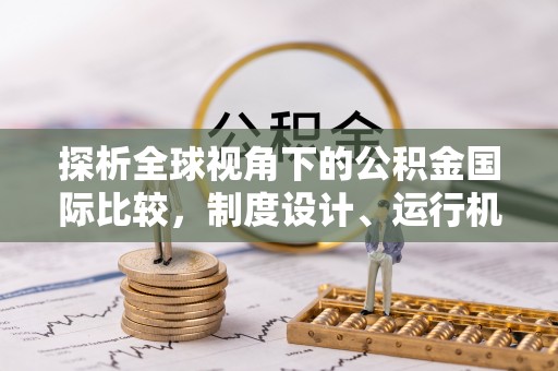 淅川探析全球视角下的公积金国际比较，制度设计、运行机制与未来趋势