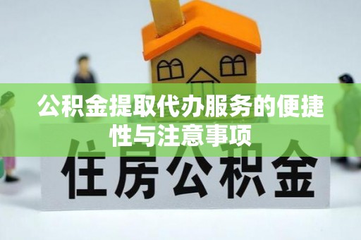 淅川公积金提取代办服务的便捷性与注意事项