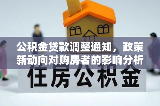 淅川公积金贷款调整通知，政策新动向对购房者的影响分析