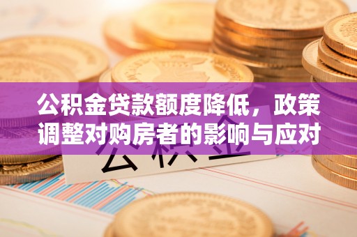 淅川公积金贷款额度降低，政策调整对购房者的影响与应对策略