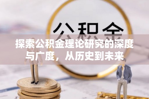 淅川探索公积金理论研究的深度与广度，从历史到未来