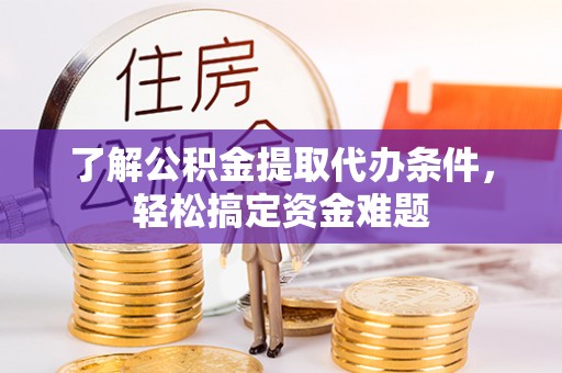 淅川了解公积金提取代办条件，轻松搞定资金难题