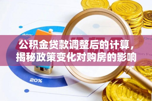 淅川公积金贷款调整后的计算，揭秘政策变化对购房的影响