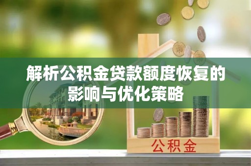 淅川解析公积金贷款额度恢复的影响与优化策略