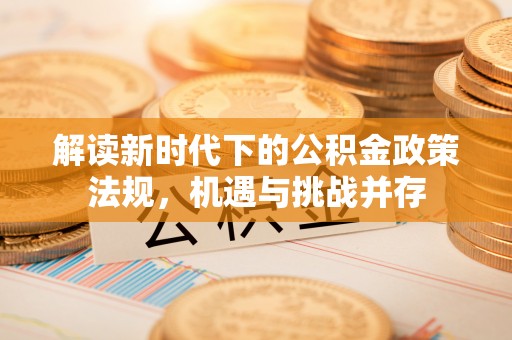 淅川解读新时代下的公积金政策法规，机遇与挑战并存