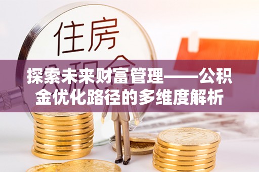 淅川探索未来财富管理——公积金优化路径的多维度解析